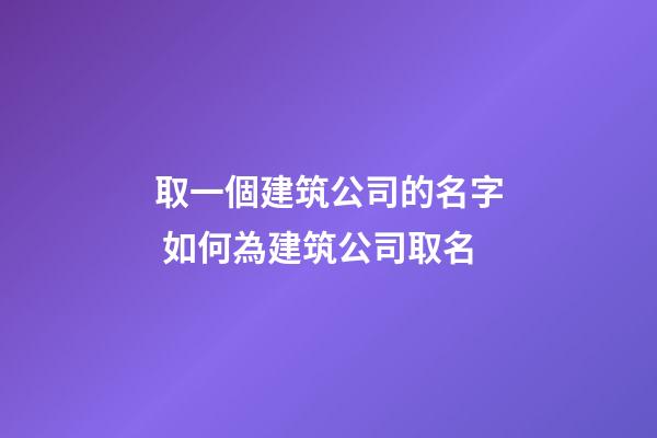 取一個建筑公司的名字 如何為建筑公司取名